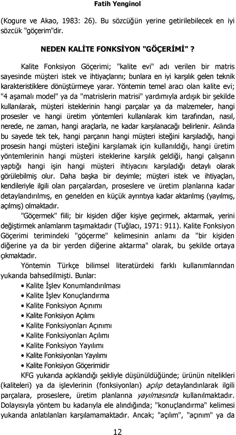 Yöntemin temel aracı olan kalite evi; "4 aşamalı model" ya da "matrislerin matrisi" yardımıyla ardışık bir şekilde kullanılarak, müşteri isteklerinin hangi parçalar ya da malzemeler, hangi prosesler