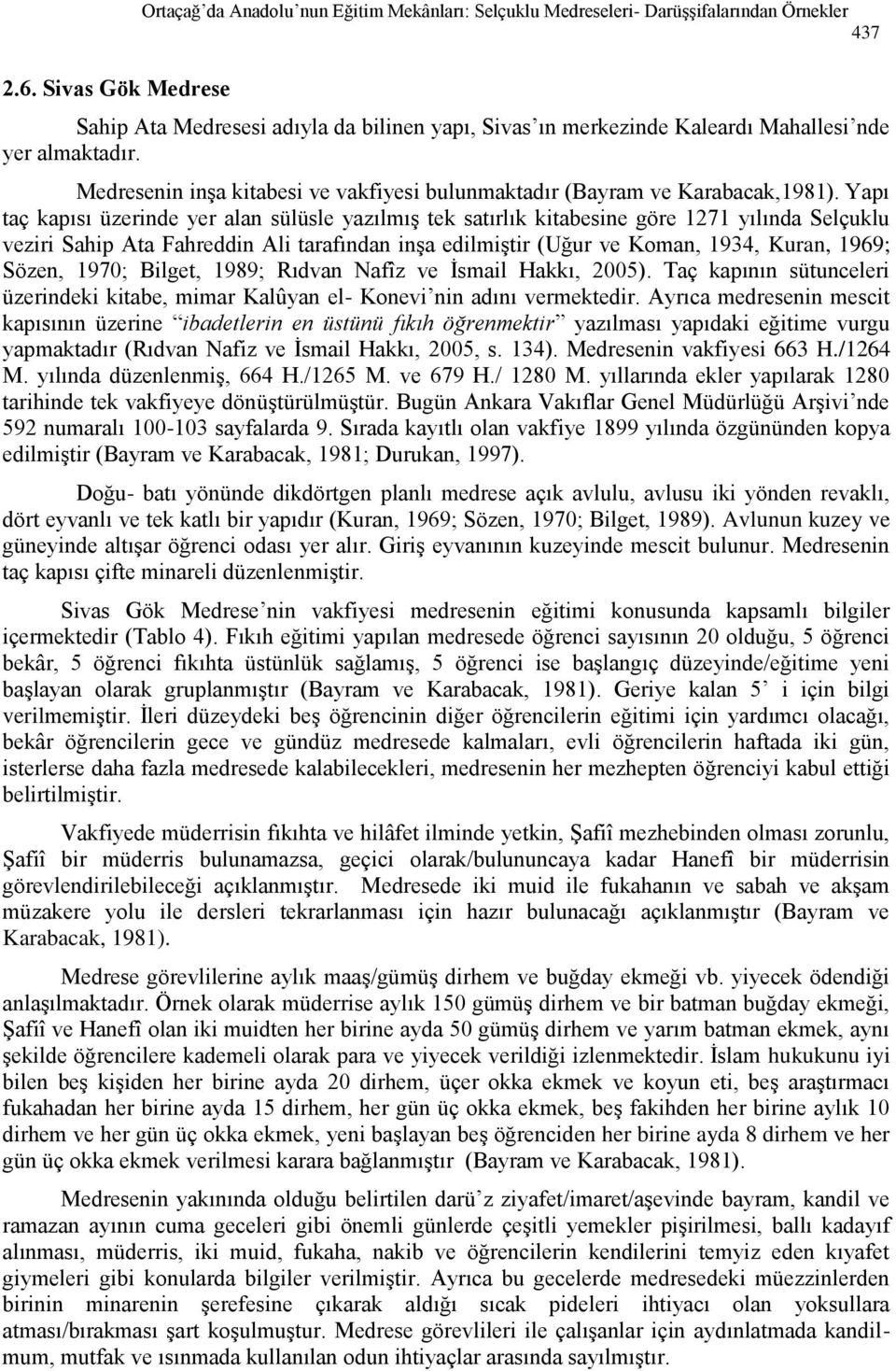 Yapı taç kapısı üzerinde yer alan sülüsle yazılmış tek satırlık kitabesine göre 1271 yılında Selçuklu veziri Sahip Ata Fahreddin Ali tarafından inşa edilmiştir (Uğur ve Koman, 1934, Kuran, 1969;