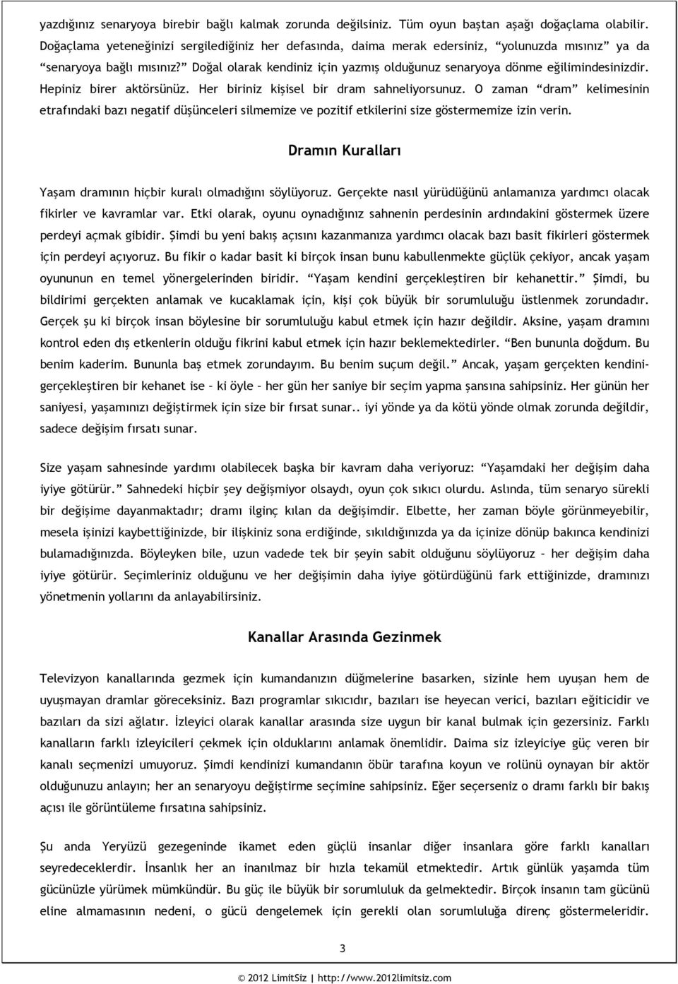 Doğal olarak kendiniz için yazmış olduğunuz senaryoya dönme eğilimindesinizdir. Hepiniz birer aktörsünüz. Her biriniz kişisel bir dram sahneliyorsunuz.