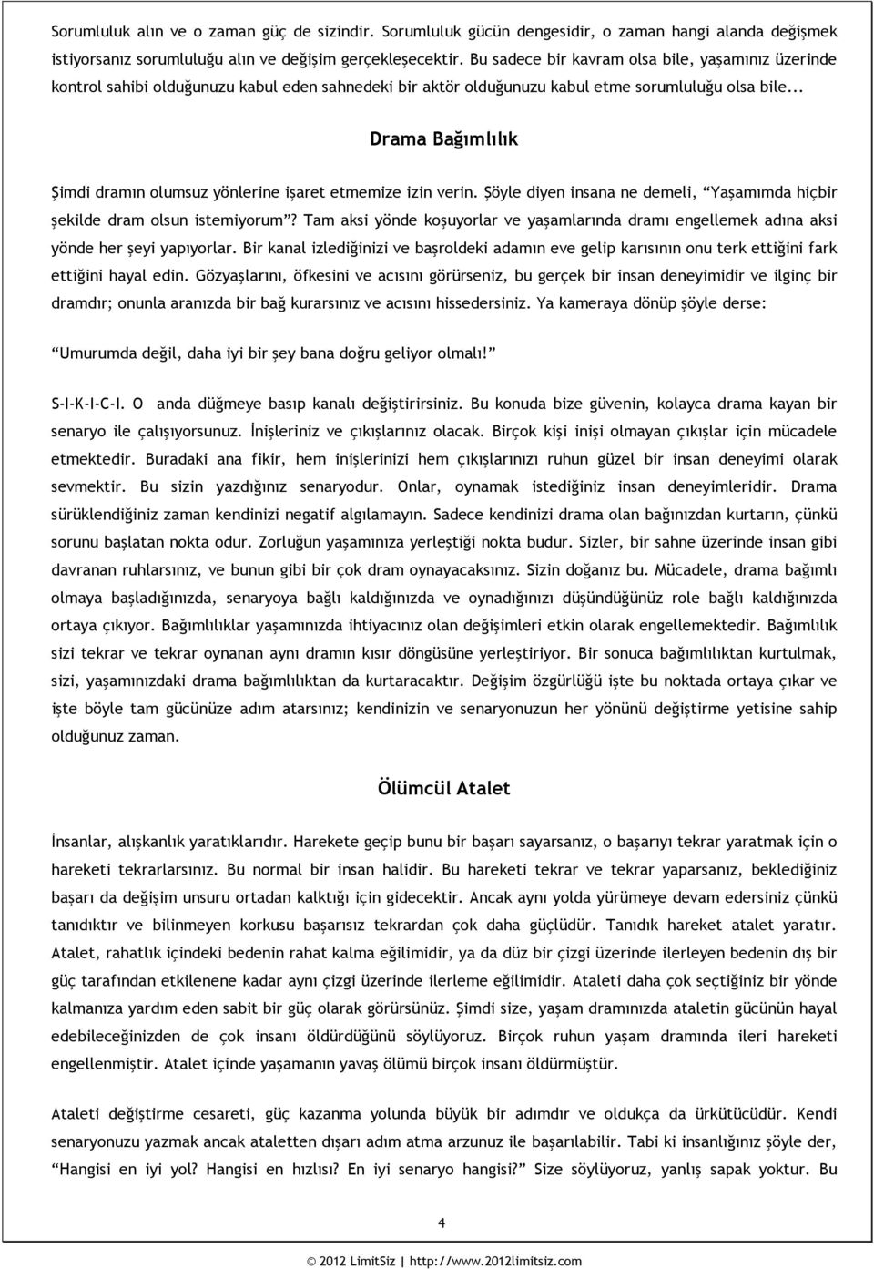 .. Drama Bağımlılık Şimdi dramın olumsuz yönlerine işaret etmemize izin verin. Şöyle diyen insana ne demeli, Yaşamımda hiçbir şekilde dram olsun istemiyorum?