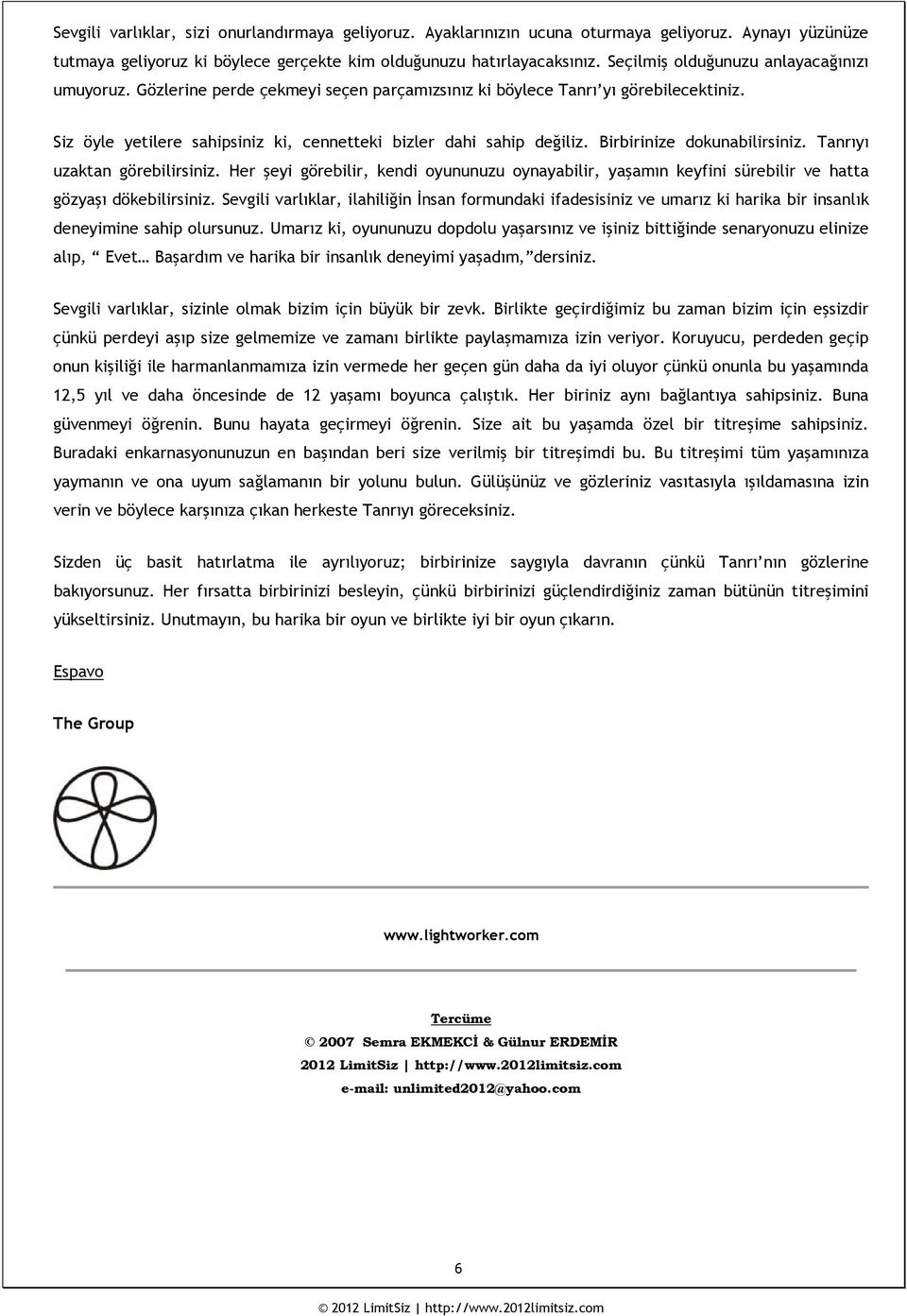 Birbirinize dokunabilirsiniz. Tanrıyı uzaktan görebilirsiniz. Her şeyi görebilir, kendi oyununuzu oynayabilir, yaşamın keyfini sürebilir ve hatta gözyaşı dökebilirsiniz.