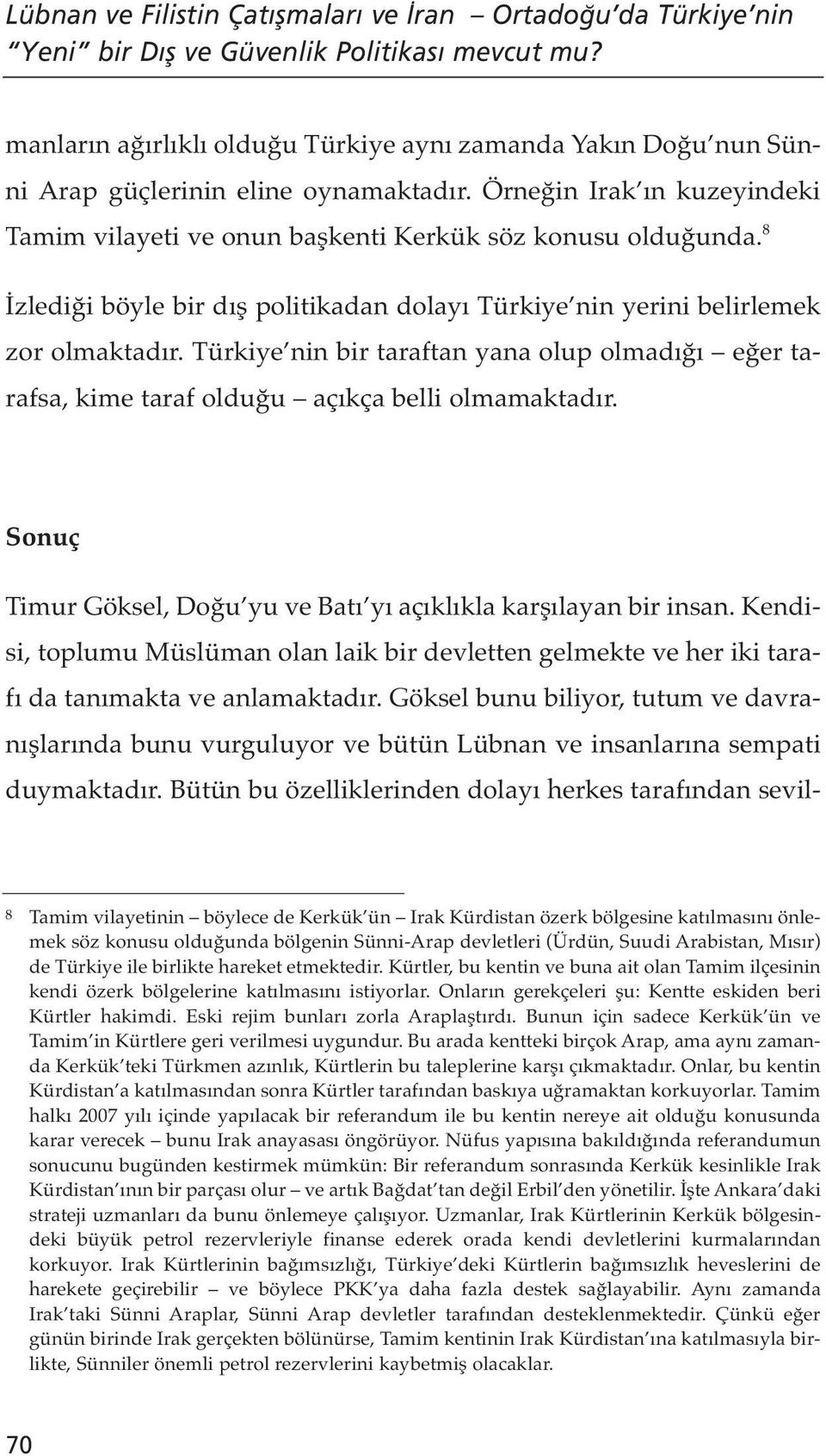 8 İzlediği böyle bir dış politikadan dolayı Türkiye nin yerini belirlemek zor olmaktadır. Türkiye nin bir taraftan yana olup olmadığı eğer tarafsa, kime taraf olduğu açıkça belli olmamaktadır.