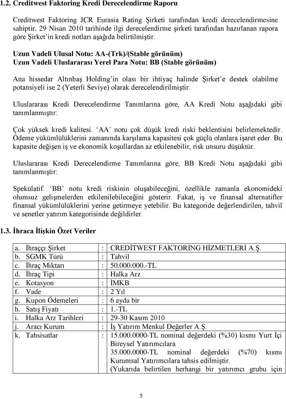 Uzun Vadeli Ulusal Notu: AA-(Trk)/(Stable görünüm) Uzun Vadeli Uluslararası Yerel Para Notu: BB (Stable görünüm) Ana hissedar Altınbaş Holding in olası bir ihtiyaç halinde Şirket e destek olabilme