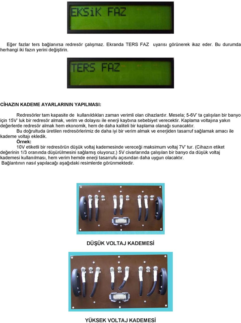 Mesela; 5-6V ta çalışılan bir banyo için 15V luk bir redresör almak, verim ve dolayısı ile enerji kaybına sebebiyet verecektir.