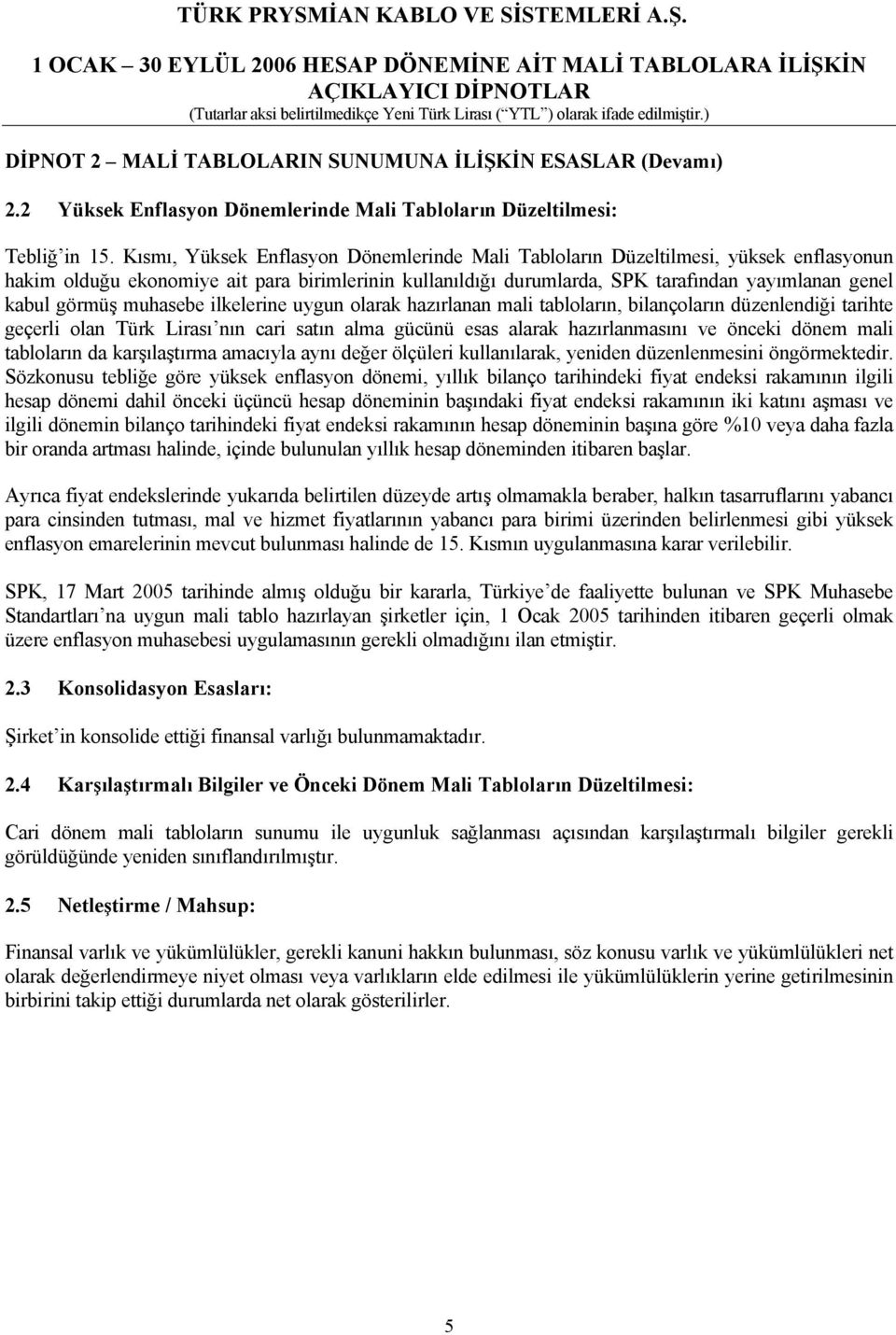 görmüş muhasebe ilkelerine uygun olarak hazırlanan mali tabloların, bilançoların düzenlendiği tarihte geçerli olan Türk Lirası nın cari satın alma gücünü esas alarak hazırlanmasını ve önceki dönem