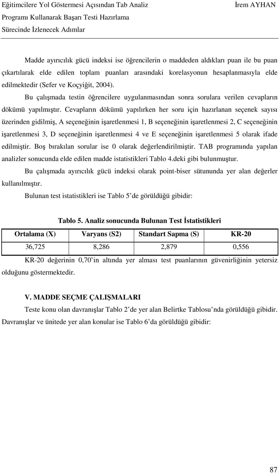 Cevapların dökümü yapılırken her soru için hazırlanan seçenek sayısı üzerinden gidilmiş, A seçeneğinin işaretlenmesi 1, B seçeneğinin işaretlenmesi 2, C seçeneğinin işaretlenmesi 3, D seçeneğinin