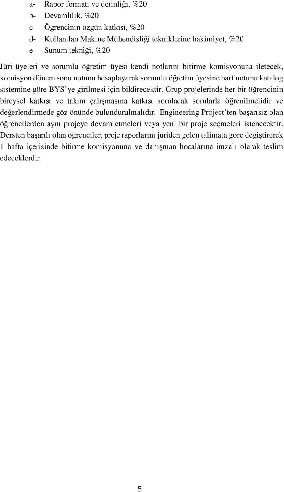 Grup projelerinde her bir öğrencinin bireysel katkısı ve takım çalışmasına katkısı sorulacak sorularla öğrenilmelidir ve değerlendirmede göz önünde bulundurulmalıdır.