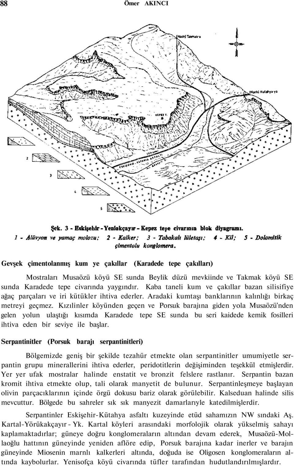 Kızılinler köyünden geçen ve Porsuk barajına giden yola Musaözü'nden gelen yolun ulaştığı kısımda Karadede tepe SE sunda bu seri kaidede kemik fosilleri ihtiva eden bir seviye ile başlar.