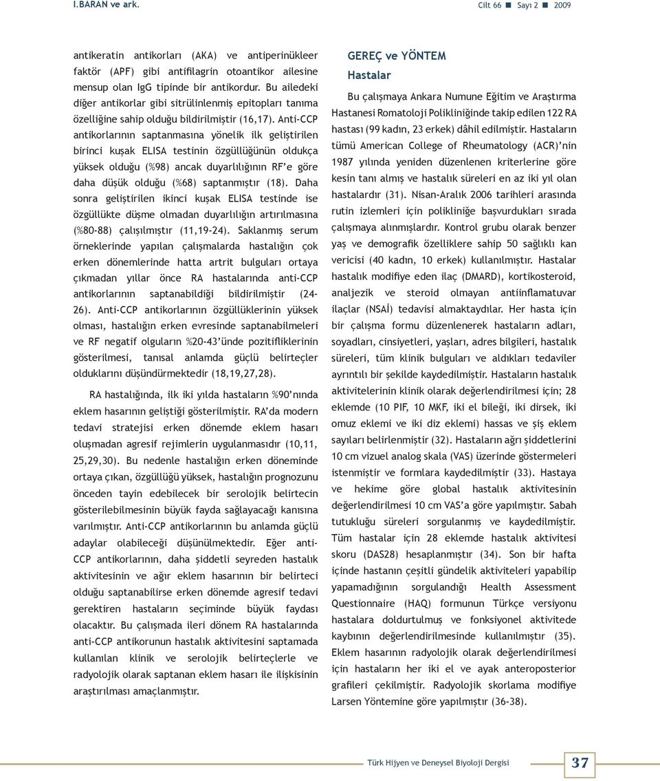 Anti-CCP antikorlarının saptanmasına yönelik ilk geliştirilen birinci kuşak ELISA testinin özgüllüğünün oldukça yüksek olduğu (%98) ancak duyarlılığının RF e göre daha düşük olduğu (%68) saptanmıştır