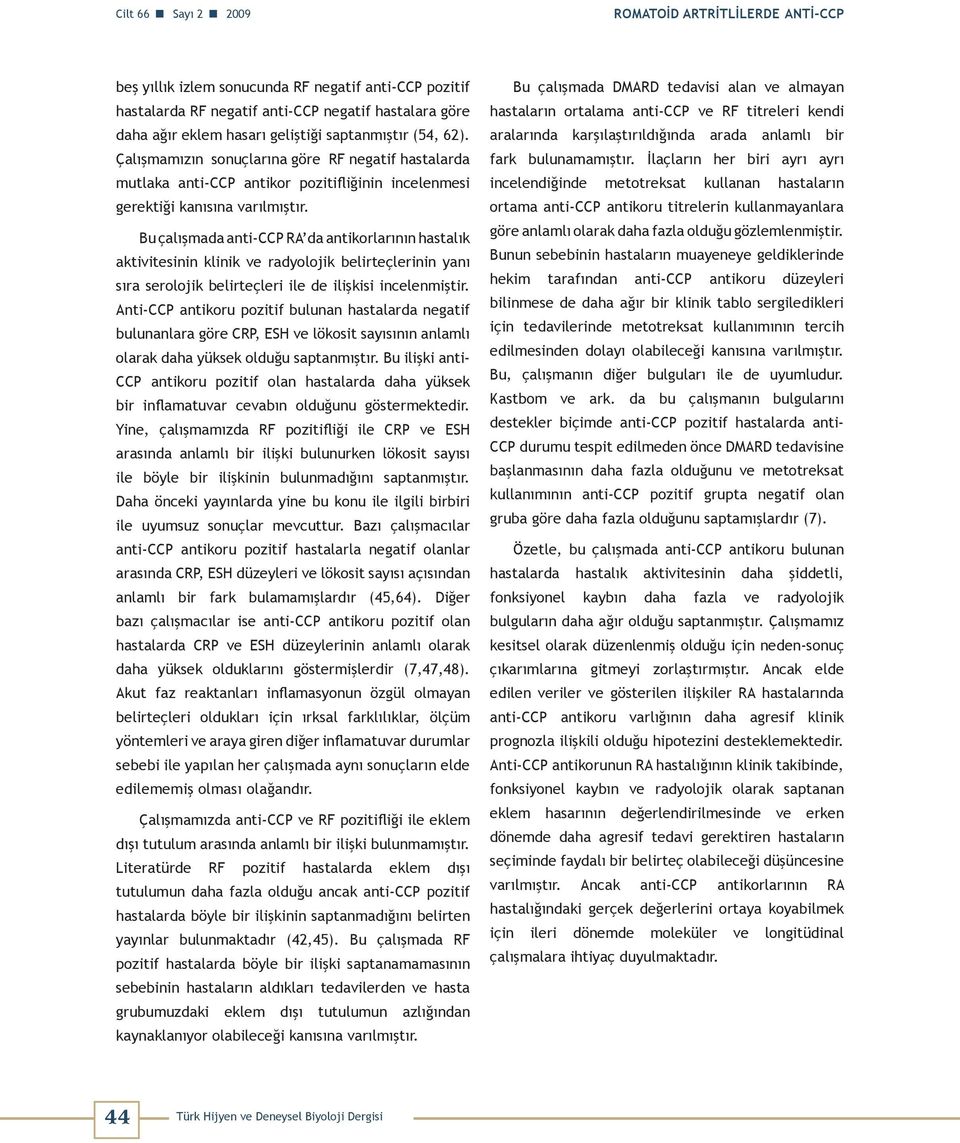 Bu çalışmada anti-ccp RA da antikorlarının hastalık aktivitesinin klinik ve radyolojik belirteçlerinin yanı sıra serolojik belirteçleri ile de ilişkisi incelenmiştir.