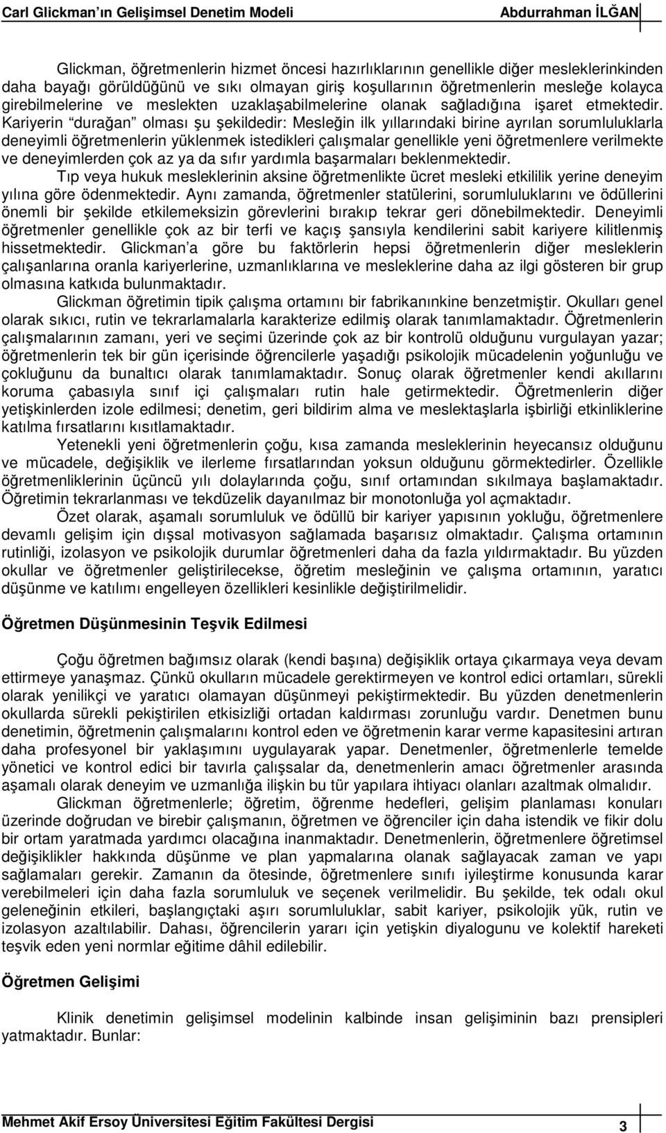 Kariyerin duraan olması u ekildedir: Meslein ilk yıllarındaki birine ayrılan sorumluluklarla deneyimli öretmenlerin yüklenmek istedikleri çalımalar genellikle yeni öretmenlere verilmekte ve