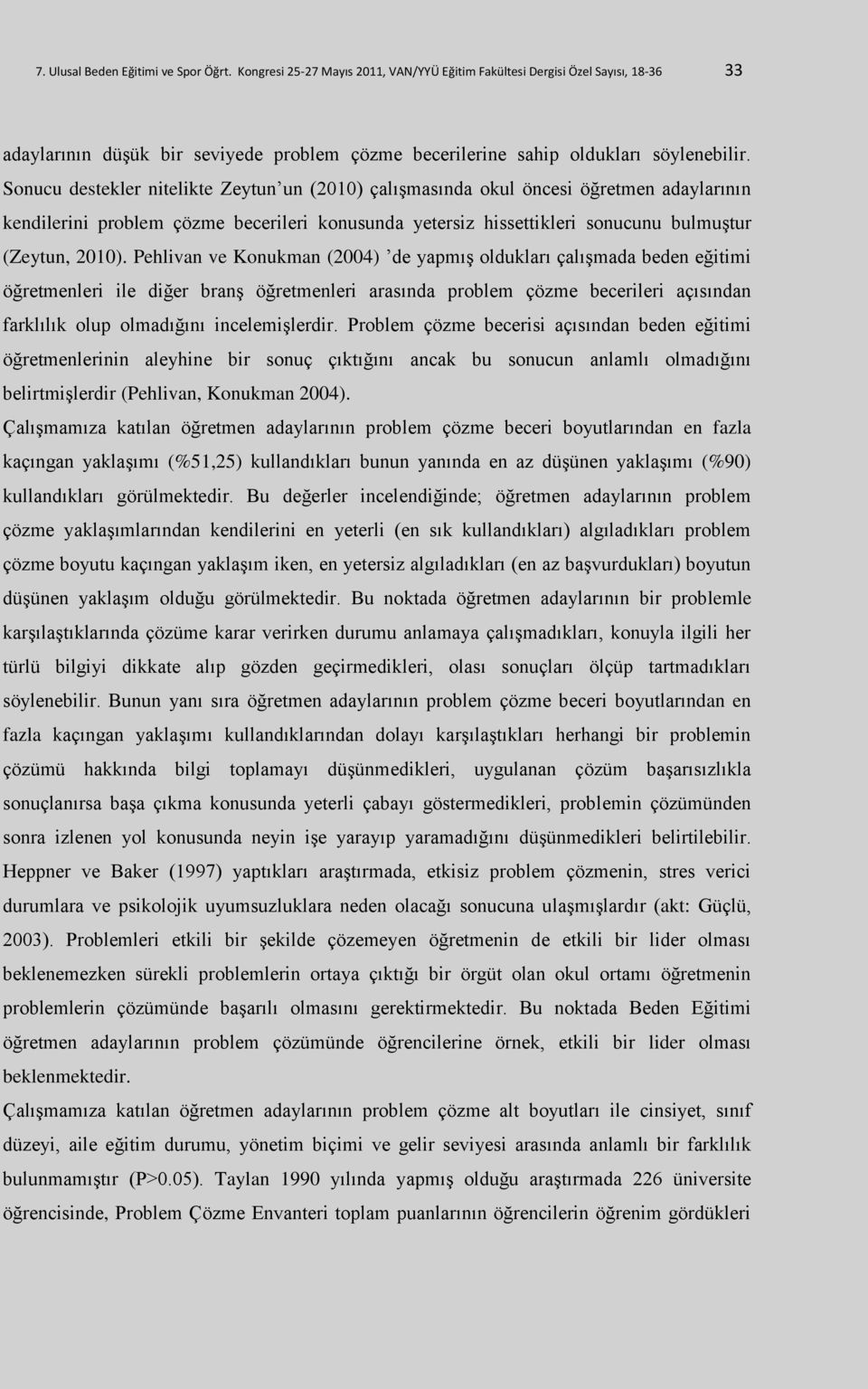 Sonucu destekler nitelikte Zeytun un (2010) çalışmasında okul öncesi öğretmen adaylarının kendilerini problem çözme becerileri konusunda yetersiz hissettikleri sonucunu bulmuştur (Zeytun, 2010).