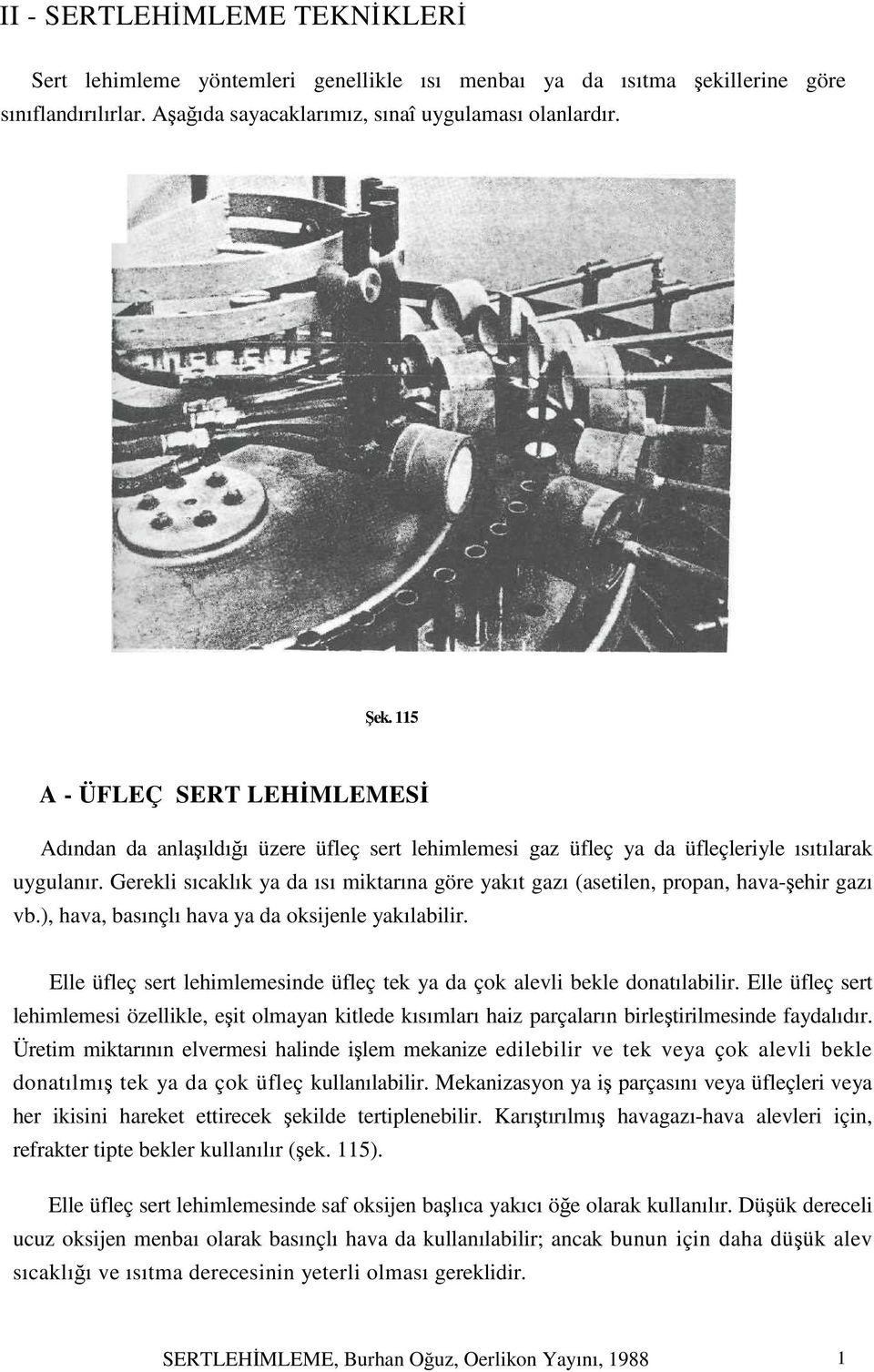 Gerekli sıcaklık ya da ısı miktarına göre yakıt gazı (asetilen, propan, hava-şehir gazı vb.), hava, basınçlı hava ya da oksijenle yakılabilir.