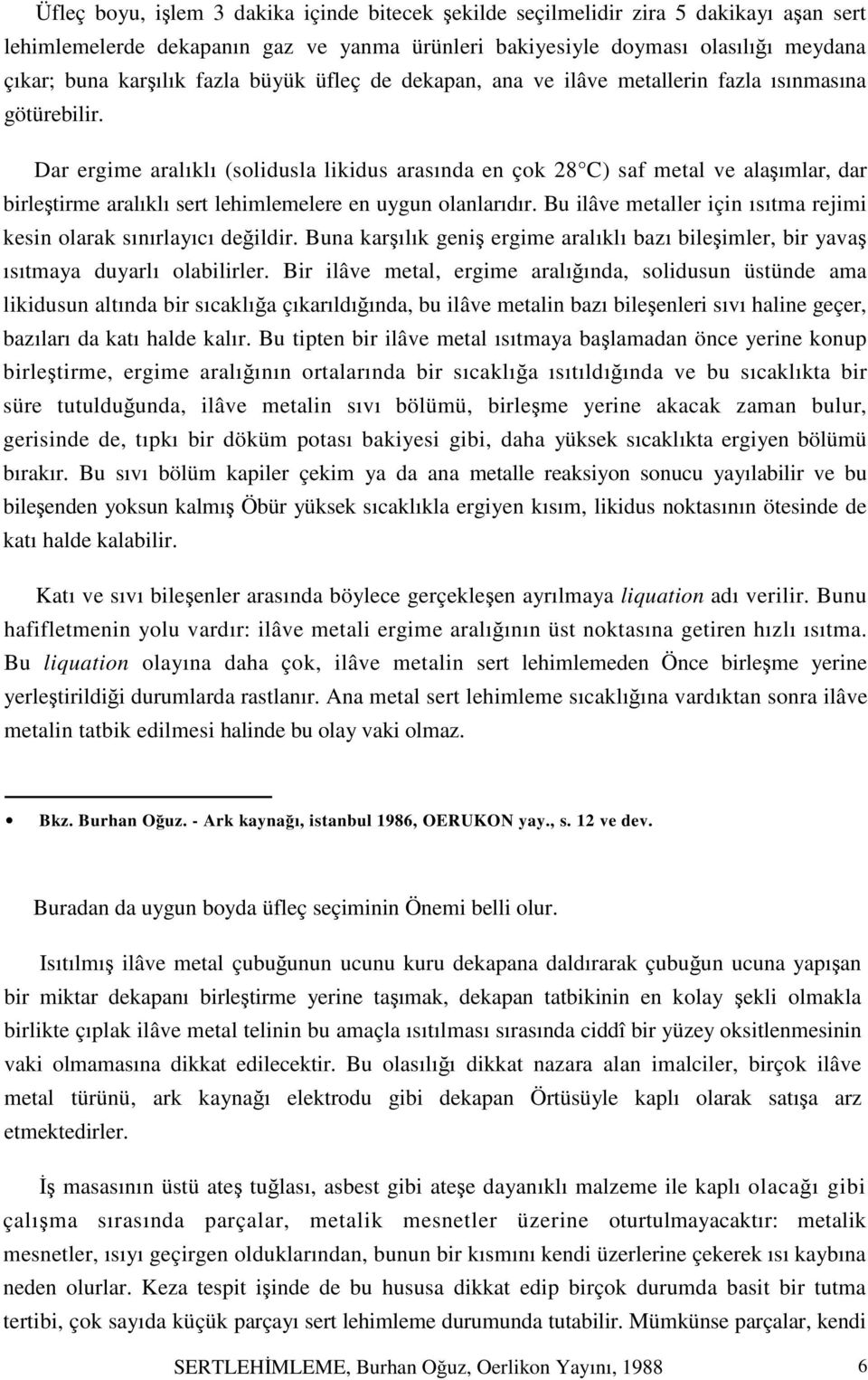 Dar ergime aralıklı (solidusla likidus arasında en çok 28 C) saf metal ve alaşımlar, dar birleştirme aralıklı sert lehimlemelere en uygun olanlarıdır.