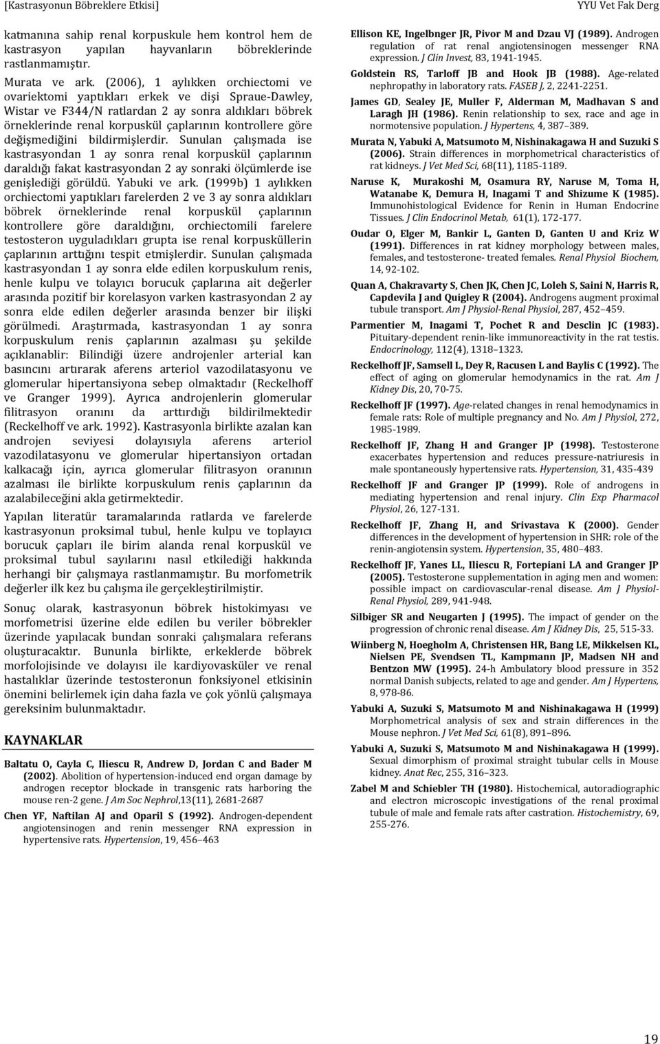 değişmediğini bildirmişlerdir. Sunulan çalışmada ise kastrasyondan 1 ay sonra renal korpuskül çaplarının daraldığı fakat kastrasyondan 2 ay sonraki ölçümlerde ise genişlediği görüldü. Yabuki ve ark.