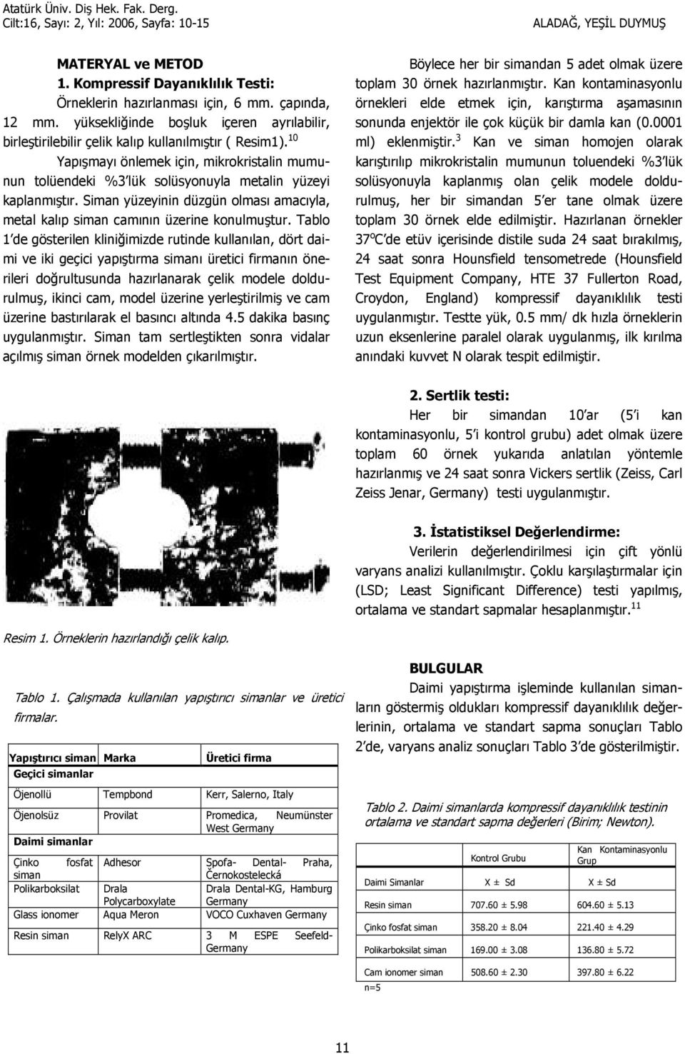 Tablo 1 de gösterilen klini5imizde rutinde kullanlan, dört daimi ve iki geçici yaptrma siman üretici firmann önerileri do5rultusunda hazrlanarak çelik modele doldurulmu, ikinci cam, model üzerine