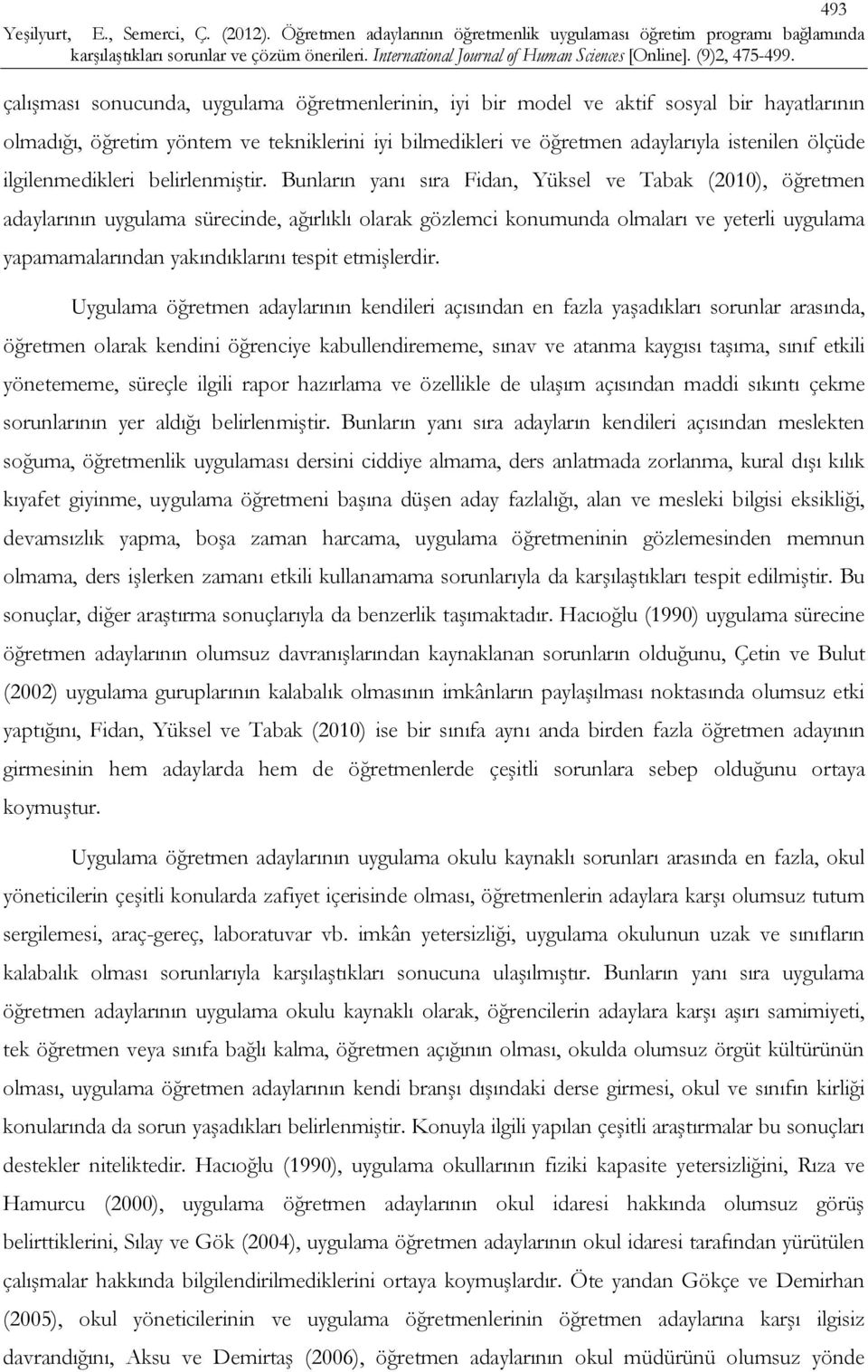 Bunların yanı sıra Fidan, Yüksel ve Tabak (2010), öğretmen adaylarının uygulama sürecinde, ağırlıklı olarak gözlemci konumunda olmaları ve yeterli uygulama yapamamalarından yakındıklarını tespit