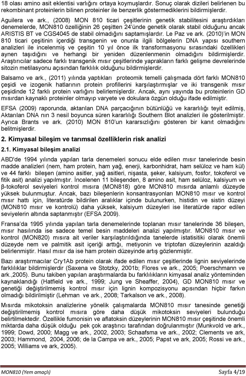 , (2008) MON 810 ticari çeşitlerinin genetik stabilitesini araştırdıkları denemelerde, MON810 özelliğinin 26 çeşitten 24 ünde genetik olarak stabil olduğunu ancak ARISTIS BT ve CGS4045 de stabil