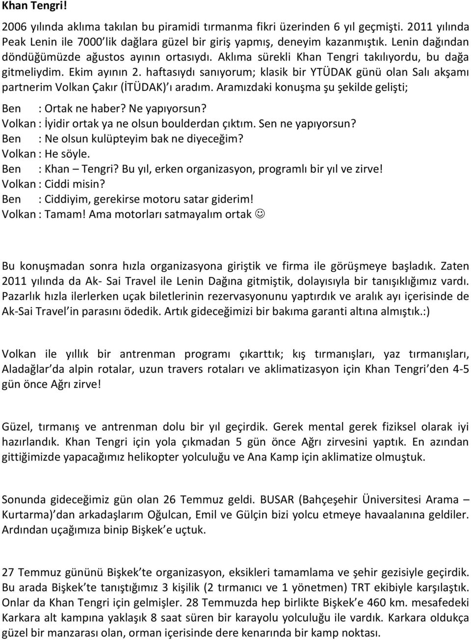 haftasıydı sanıyorum; klasik bir YTÜDAK günü olan Salı akşamı partnerim Volkan Çakır (İTÜDAK) ı aradım. Aramızdaki konuşma şu şekilde gelişti; Ben : Ortak ne haber? Ne yapıyorsun?