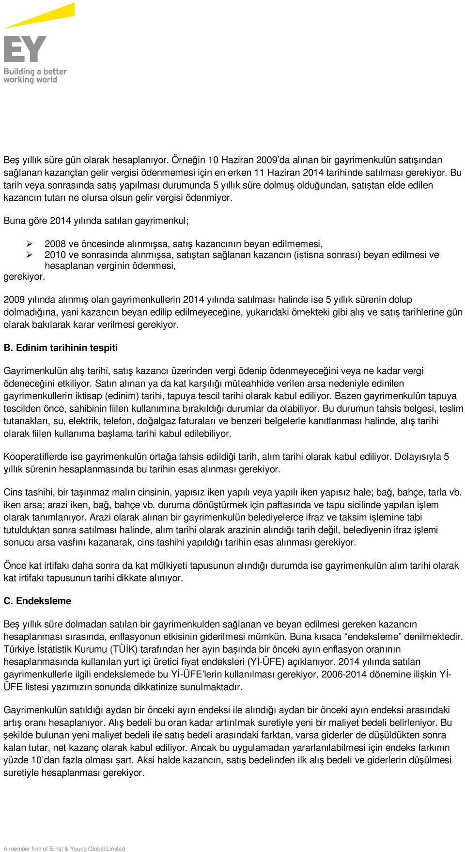 Bu tarih veya sonrasında satış yapılması durumunda 5 yıllık süre dolmuş olduğundan, satıştan elde edilen kazancın tutarı ne olursa olsun gelir vergisi ödenmiyor.