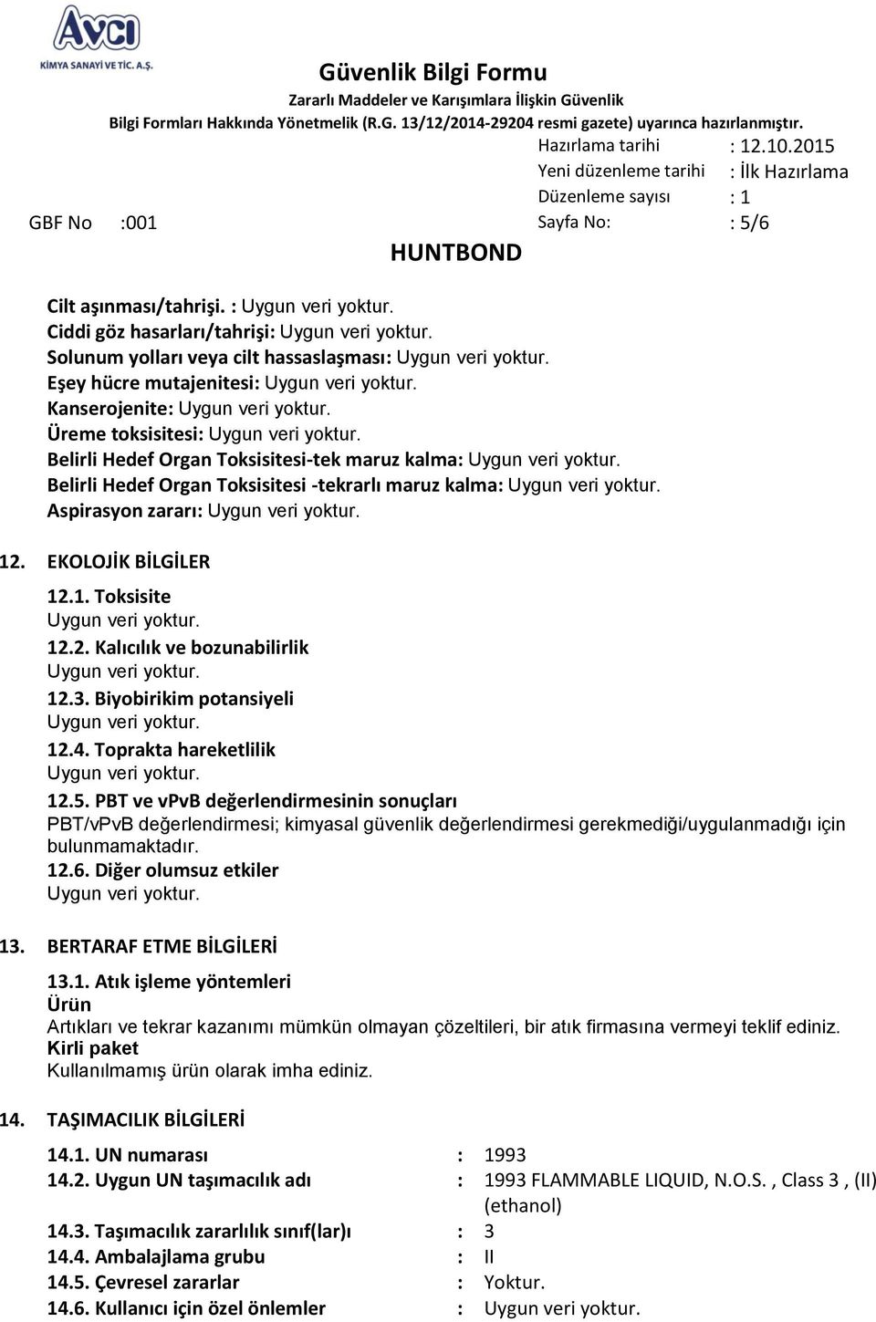 Toksisitesi -tekrarlı maruz kalma: Aspirasyon zararı: 12. EKOLOJİK BİLGİLER 12.1. Toksisite 12.2. Kalıcılık ve bozunabilirlik 12.3. Biyobirikim potansiyeli 12.4. Toprakta hareketlilik 12.5.