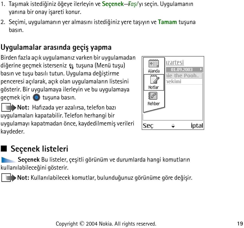 Uygulama deðiþtirme penceresi açýlarak, açýk olan uygulamalarýn listesini gösterir. Bir uygulamaya ilerleyin ve bu uygulamaya geçmek için tuþuna basýn.