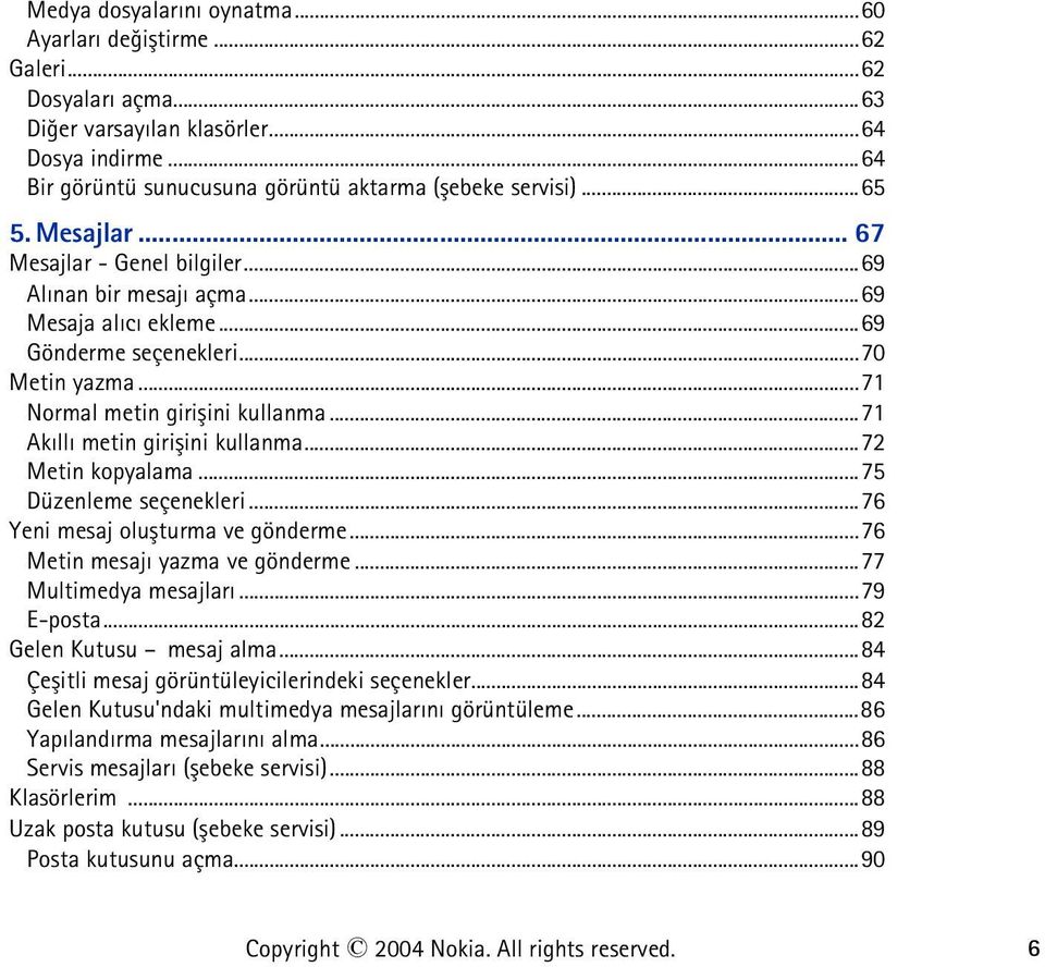 ..71 Akýllý metin giriþini kullanma...72 Metin kopyalama...75 Düzenleme seçenekleri...76 Yeni mesaj oluþturma ve gönderme...76 Metin mesajý yazma ve gönderme...77 Multimedya mesajlarý...79 E-posta.