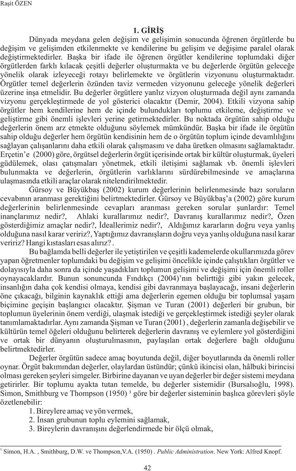 Baþka bir ifade ile öðrenen örgütler kendilerine toplumdaki diðer örgütlerden farklý kýlacak çeþitli deðerler oluþturmakta ve bu deðerlerde örgütün geleceðe yönelik olarak izleyeceði rotayý