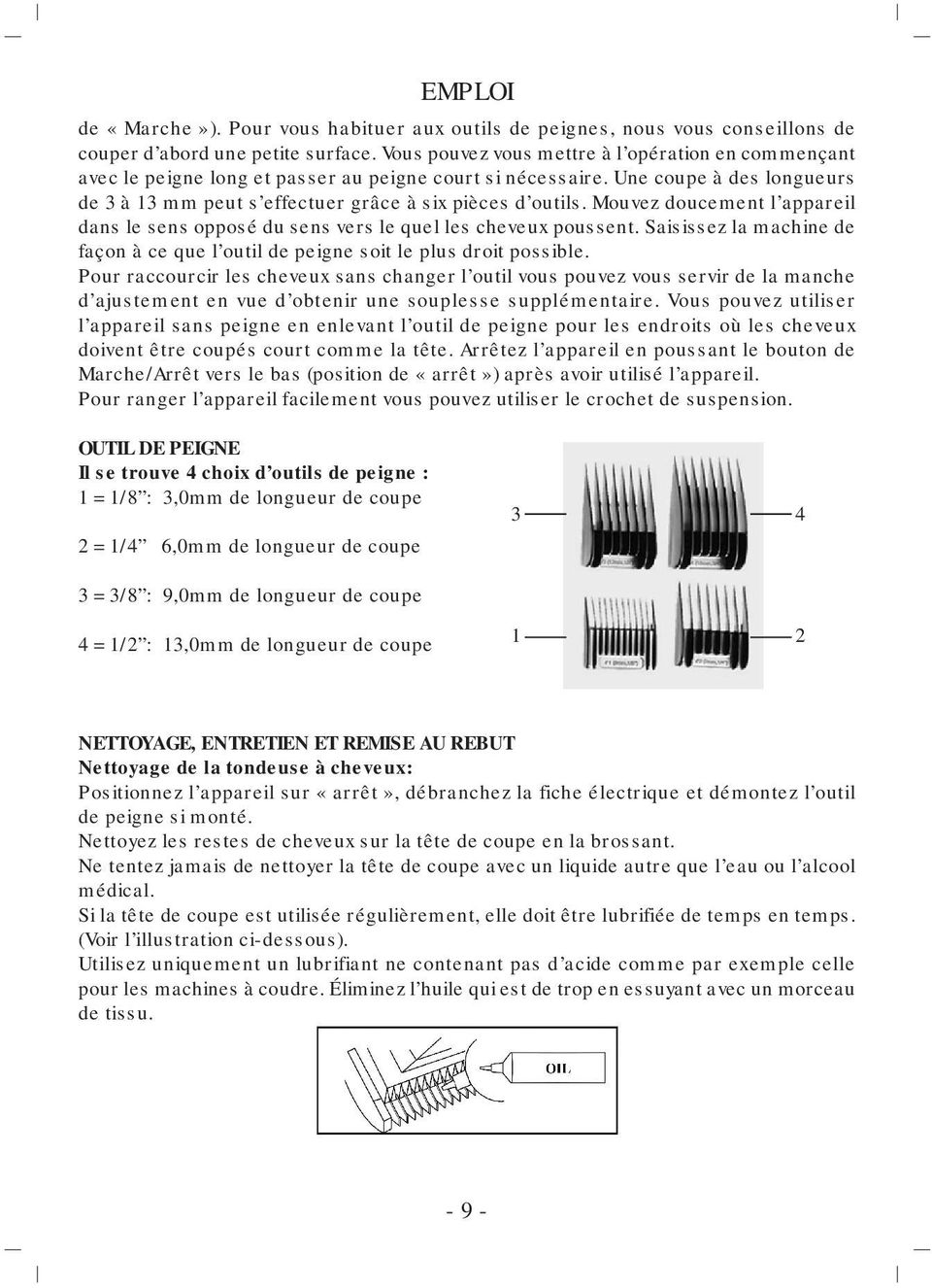 Mouvez doucement l appareil dans le sens opposé du sens vers le quel les cheveux poussent. Saisissez la machine de façon à ce que l outil de peigne soit le plus droit possible.