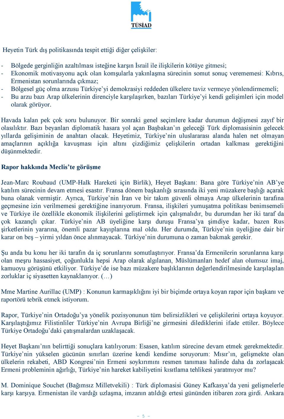 Arap ülkelerinin direnciyle karşılaşırken, bazıları Türkiye yi kendi gelişimleri için model olarak görüyor. Havada kalan pek çok soru bulunuyor.