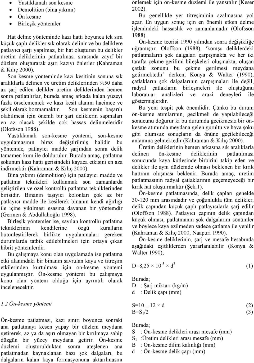 Son kesme yönteminde kazı kesitinin sonuna sık aralıklarla delinen ve üretim deliklerinden %50 daha az şarj edilen delikler üretim deliklerinden hemen sonra patlatılırlar, burada amaç arkada kalan