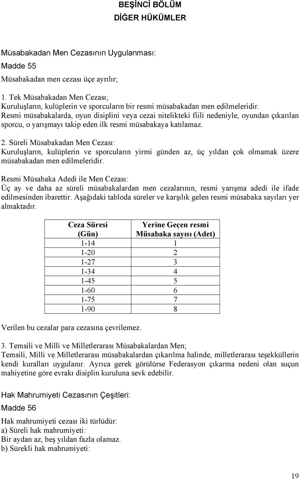 Resmi müsabakalarda, oyun disiplini veya cezai nitelikteki fiili nedeniyle, oyundan çıkarılan sporcu, o yarışmayı takip eden ilk resmi müsabakaya katılamaz. 2.