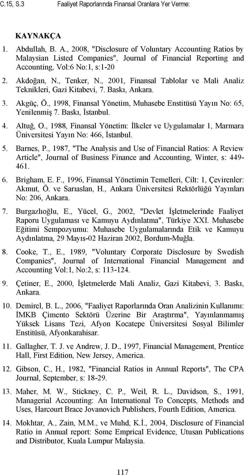 , 2001, Finansal Tablolar ve Mali Analiz Teknikleri, Gazi Kitabevi, 7. Baskı, Ankara. 3. Akgüç, Ö., 1998, Finansal Yönetim, Muhasebe Enstitüsü Yayın No: 65, Yenilenmiş 7. Baskı, İstanbul. 4. Altuğ, O.