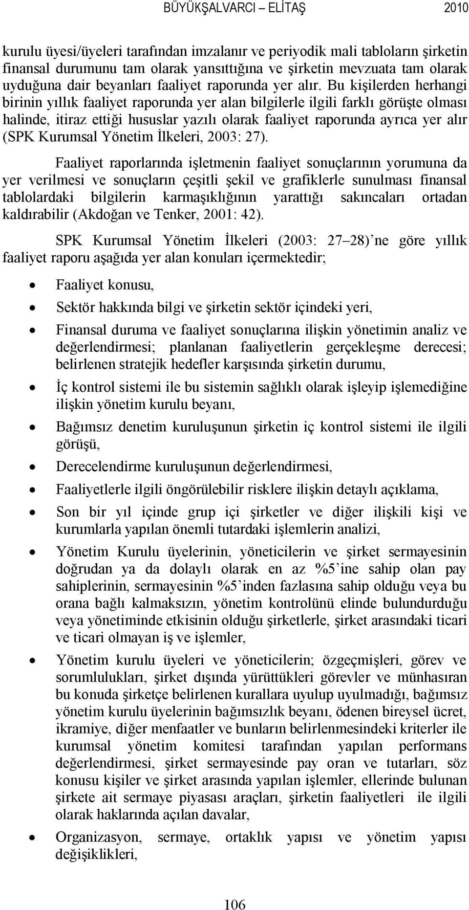 Bu kişilerden herhangi birinin yıllık faaliyet raporunda yer alan bilgilerle ilgili farklı görüşte olması halinde, itiraz ettiği hususlar yazılı olarak faaliyet raporunda ayrıca yer alır (SPK