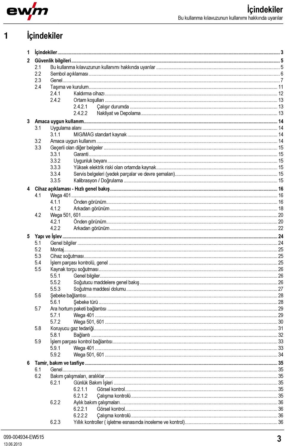 1 Uygulama alanı... 14 3.1.1 MIG/MAG standart kaynak... 14 3.2 Amaca uygun kullanım... 14 3.3 Geçerli olan diğer belgeler... 15 3.3.1 Garanti... 15 3.3.2 Uygunluk beyanı... 15 3.3.3 Yüksek elektrik riski olan ortamda kaynak.