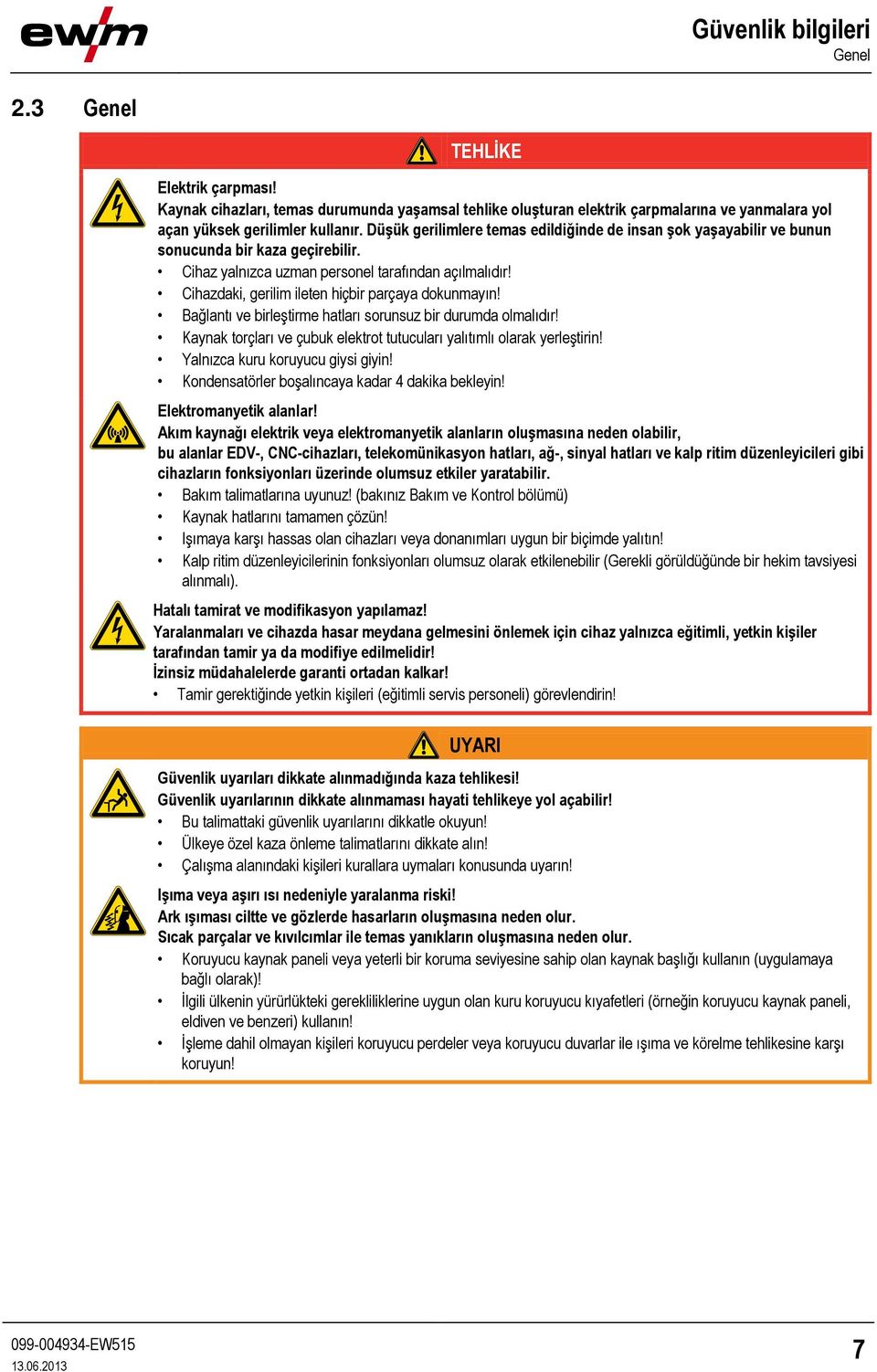 Cihazdaki, gerilim ileten hiçbir parçaya dokunmayın! Bağlantı ve birleştirme hatları sorunsuz bir durumda olmalıdır! Kaynak torçları ve çubuk elektrot tutucuları yalıtımlı olarak yerleştirin!