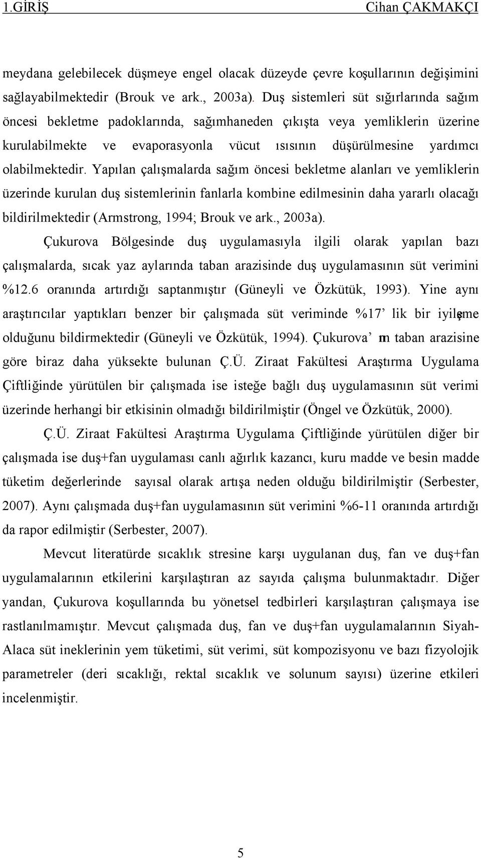 Yapılan çalışmalarda sağım öncesi bekletme alanları ve yemliklerin üzerinde kurulan duş sistemlerinin fanlarla kombine edilmesinin daha yararlı olacağı bildirilmektedir (Armstrong, 1994; Brouk ve ark.