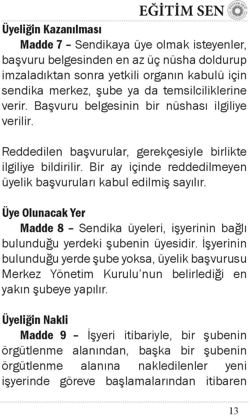 Bir ay içinde reddedilmeyen üyelik başvuruları kabul edilmiş sayılır. Üye Olunacak Yer Madde 8 Sendika üyeleri, işyerinin bağlı bulunduğu yerdeki şubenin üyesidir.