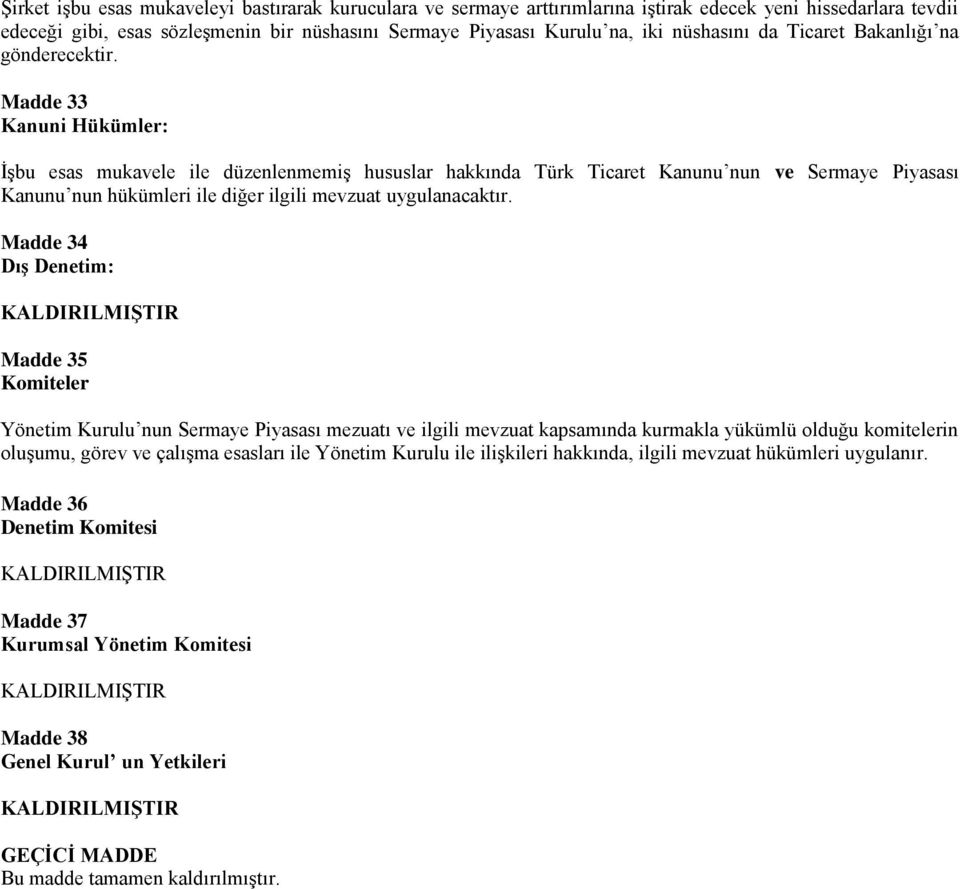 Madde 33 Kanuni Hükümler: İşbu esas mukavele ile düzenlenmemiş hususlar hakkında Türk Ticaret Kanunu nun ve Sermaye Piyasası Kanunu nun hükümleri ile diğer ilgili mevzuat uygulanacaktır.