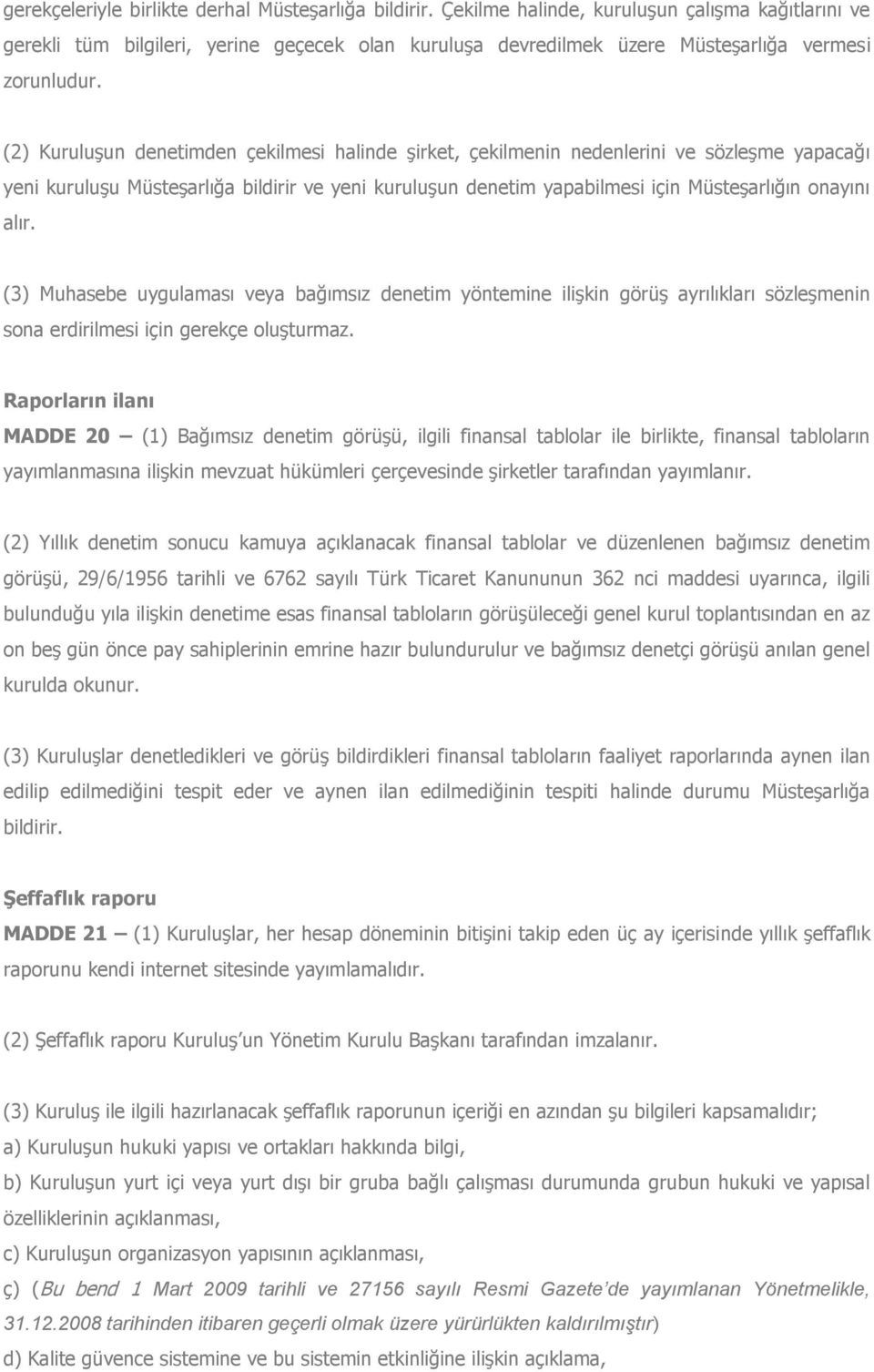 (2) Kuruluşun denetimden çekilmesi halinde şirket, çekilmenin nedenlerini ve sözleşme yapacağı yeni kuruluşu Müsteşarlığa bildirir ve yeni kuruluşun denetim yapabilmesi için Müsteşarlığın onayını