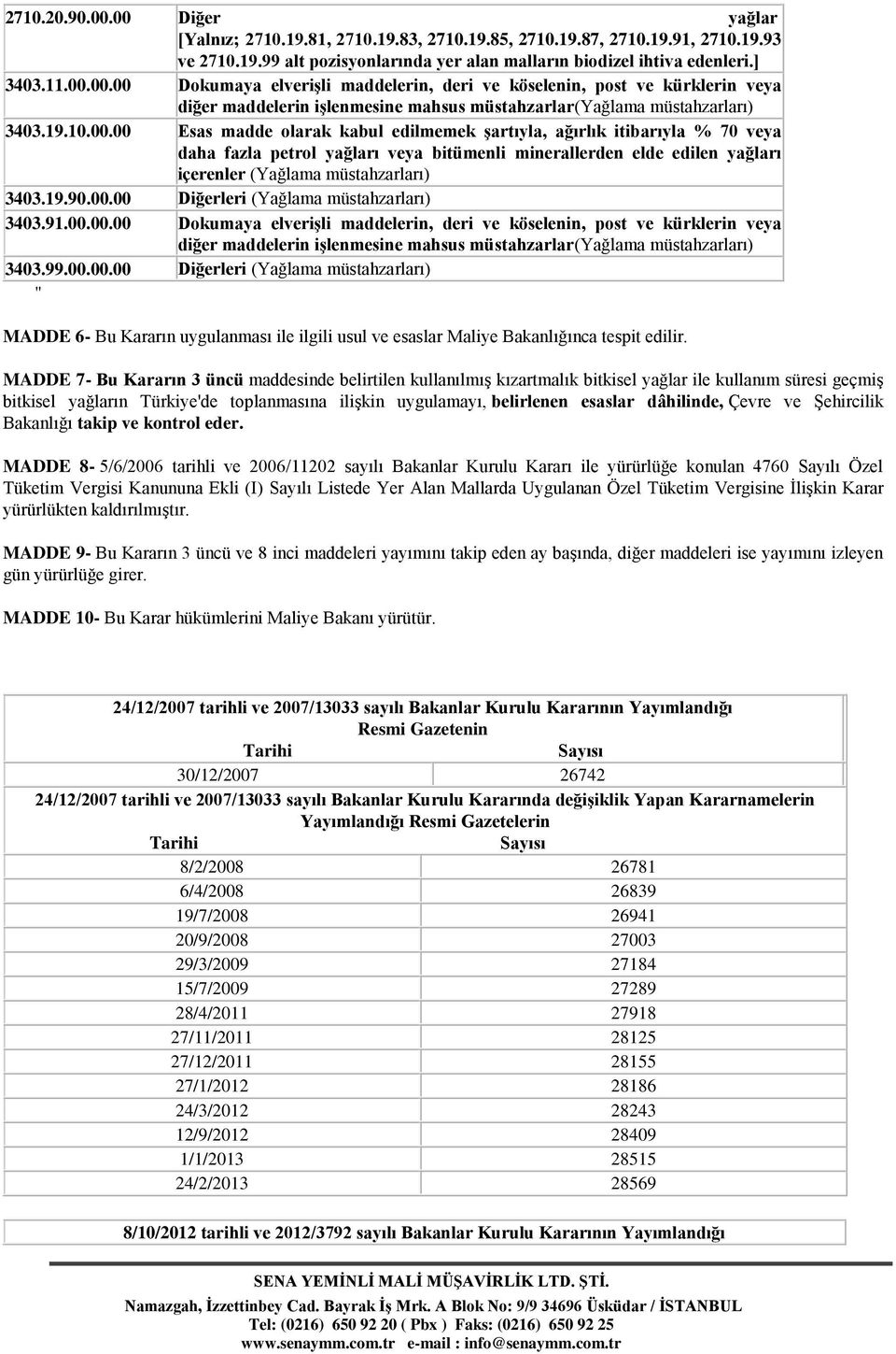 19.90.00.00 Diğerleri (Yağlama müstahzarları) 3403.91.00.00.00 Dokumaya elveriģli maddelerin, deri ve köselenin, post ve kürklerin veya diğer maddelerin iģlenmesine mahsus müstahzarlar(yağlama müstahzarları) 3403.