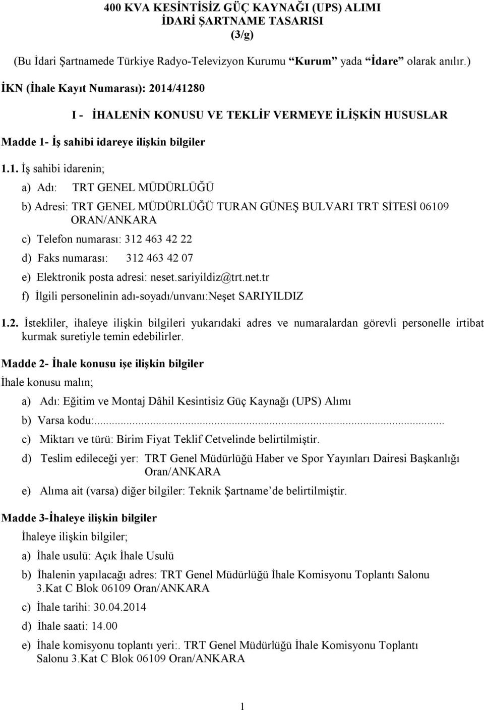 /41280 I - İHALENİN KONUSU VE TEKLİF VERMEYE İLİŞKİN HUSUSLAR Madde 1- İş sahibi idareye ilişkin bilgiler 1.1. İş sahibi idarenin; a) Adı: TRT GENEL MÜDÜRLÜĞÜ b) Adresi: TRT GENEL MÜDÜRLÜĞÜ TURAN