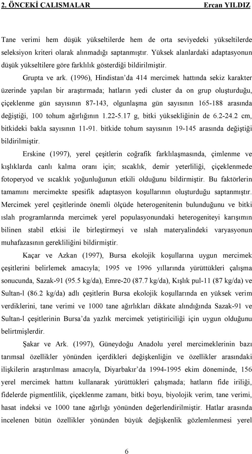 (1996), Hindistan da 414 mercimek hattında sekiz karakter üzerinde yapılan bir araştırmada; hatların yedi cluster da on grup oluşturduğu, çiçeklenme gün sayısının 87-143, olgunlaşma gün sayısının