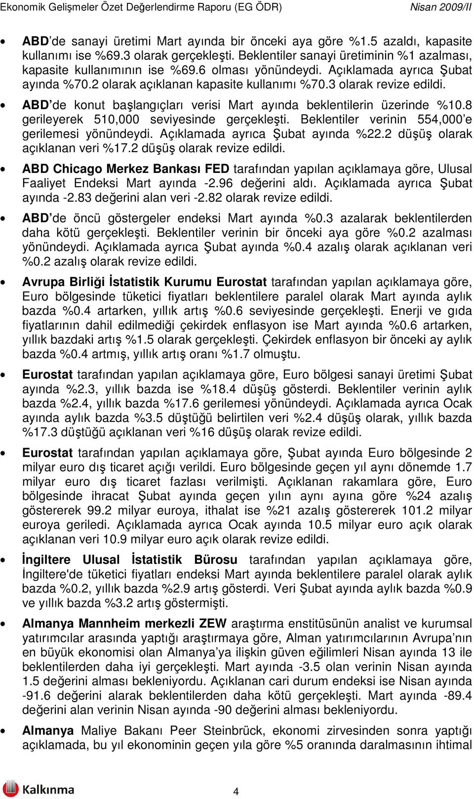 8 gerileyerek 510,000 seviyesinde gerçekleşti. Beklentiler verinin 554,000 e gerilemesi yönündeydi. Açıklamada ayrıca Şubat ayında %22.2 düşüş olarak açıklanan veri %17.2 düşüş olarak revize edildi.