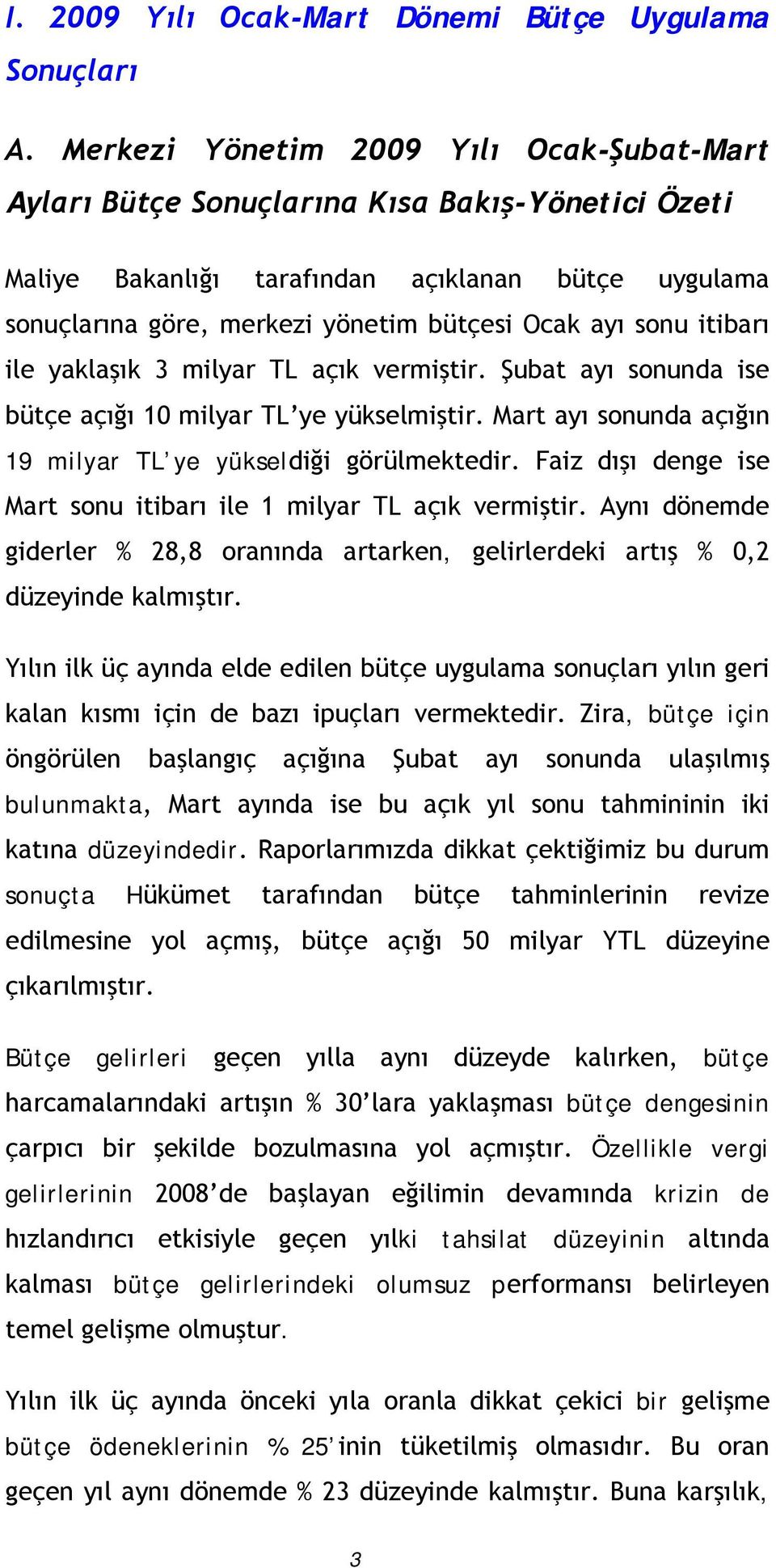 sonu itibarı ile yaklaşık 3 milyar TL açık vermiştir. Şubat ayı sonunda ise bütçe açığı 10 milyar TL ye yükselmiştir. Mart ayı sonunda açığın 19 milyar TL ye yükseldiği görülmektedir.