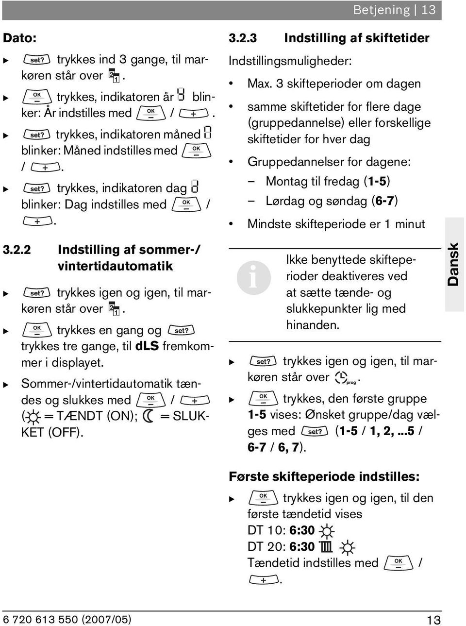 3 skifteperioder om dagen samme skiftetider for flere dage (gruppedannelse) eller forskellige skiftetider for hver dag Gruppedannelser for dagene: Montag til fredag (1-5) Lørdag og søndag (6-7)