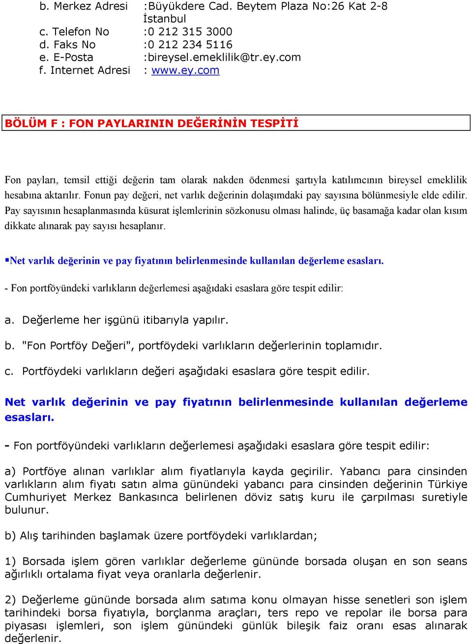 el.emeklilik@tr.ey.com f. Internet Adresi : www.ey.com BÖLÜM F : FON PAYLARININ DEĞERİNİN TESPİTİ Fon payları, temsil ettiği değerin tam olarak nakden ödenmesi şartıyla katılımcının bireysel emeklilik hesabına aktarılır.