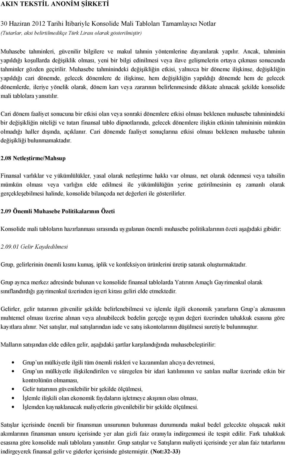 Muhasebe tahminindeki değişikliğin etkisi, yalnızca bir döneme ilişkinse, değişikliğin yapıldığı cari dönemde, gelecek dönemlere de ilişkinse, hem değişikliğin yapıldığı dönemde hem de gelecek