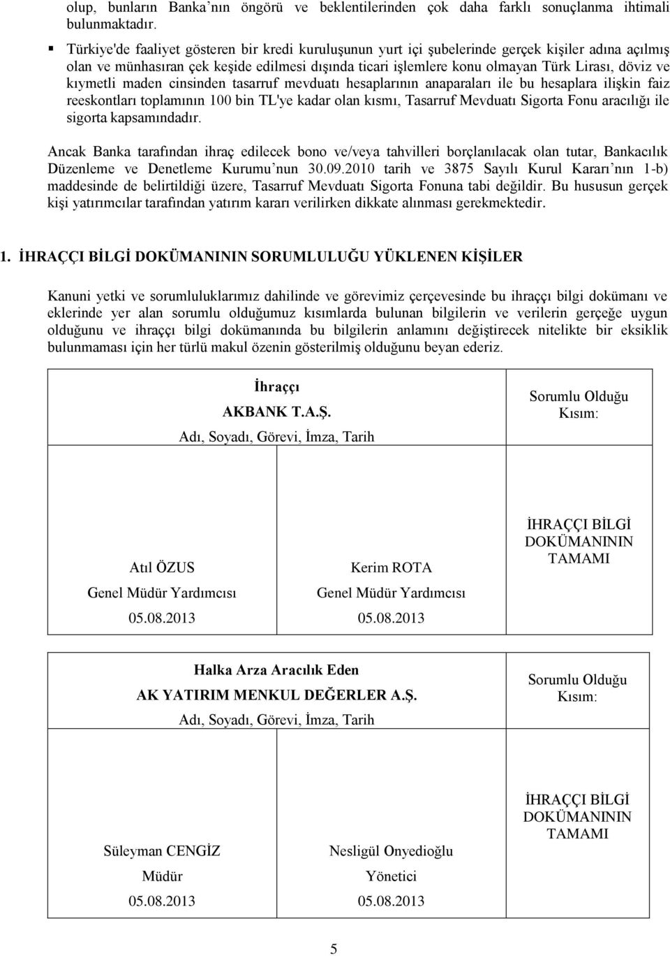 kıymetli maden cinsinden tasarruf mevduatı hesaplarının anaparaları ile bu hesaplara ilişkin faiz reeskontları toplamının 100 bin TL'ye kadar olan kısmı, Tasarruf Mevduatı Sigorta Fonu aracılığı ile