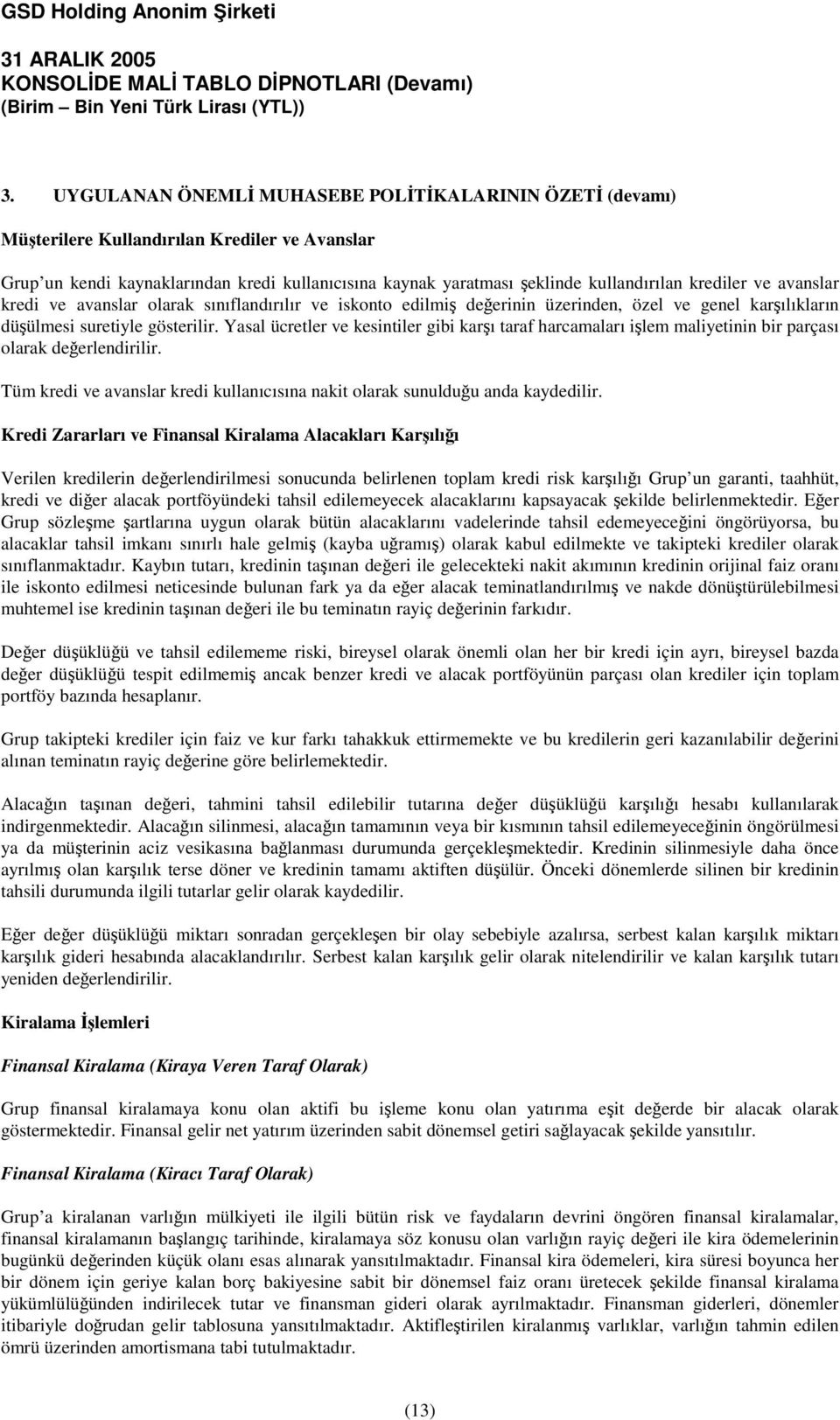 Yasal ücretler ve kesintiler gibi karı taraf harcamaları ilem maliyetinin bir parçası olarak deerlendirilir. Tüm kredi ve avanslar kredi kullanıcısına nakit olarak sunulduu anda kaydedilir.